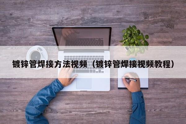鍍鋅管焊接方法視頻（鍍鋅管焊接視頻教程）