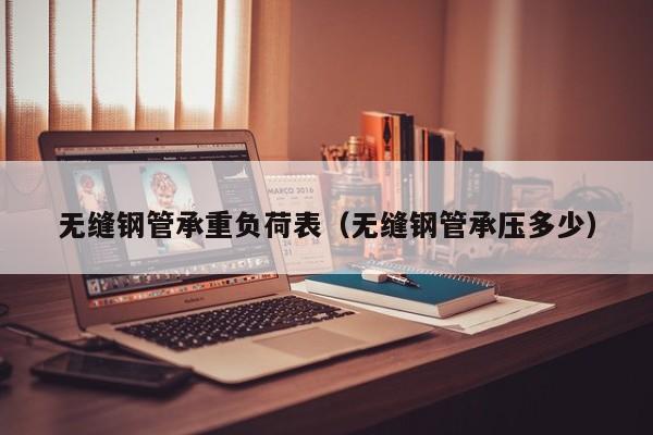 無(wú)縫鋼管承重負(fù)荷表（無(wú)縫鋼管承壓多少）