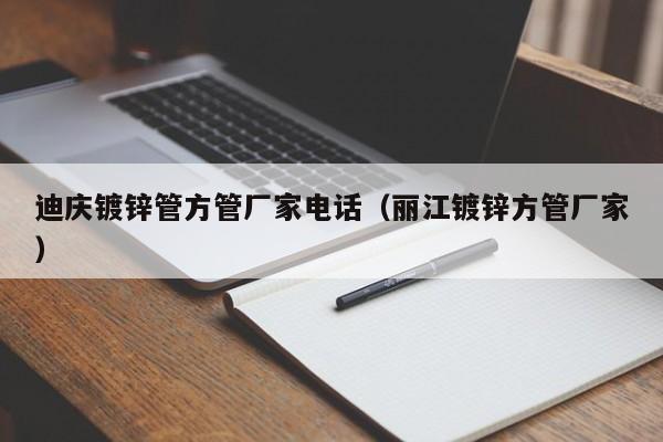 迪慶鍍鋅管方管廠家電話（麗江鍍鋅方管廠家）