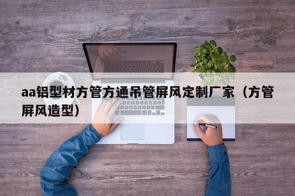 aa鋁型材方管方通吊管屏風(fēng)定制廠家（方管屏風(fēng)造型）