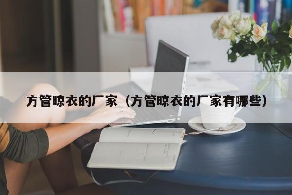 方管晾衣的廠家（方管晾衣的廠家有哪些）