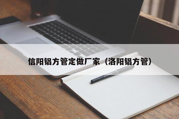 信陽(yáng)鋁方管定做廠家（洛陽(yáng)鋁方管）