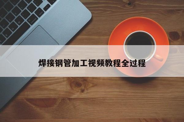 焊接鋼管加工視頻教程全過程