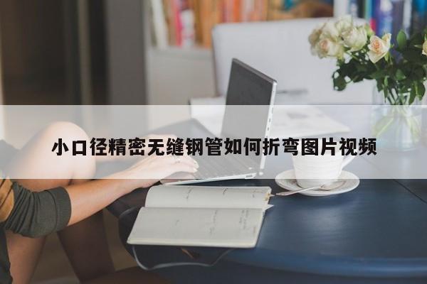小口徑精密無(wú)縫鋼管如何折彎圖片視頻