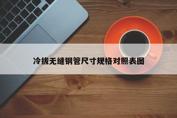 冷拔無縫鋼管尺寸規(guī)格對(duì)照表圖