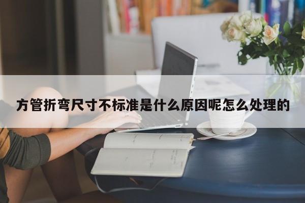 方管折彎尺寸不標準是什么原因呢怎么處理的