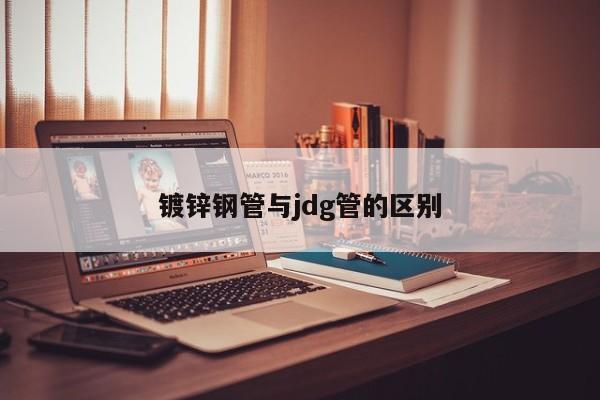鍍鋅鋼管與jdg管的區(qū)別