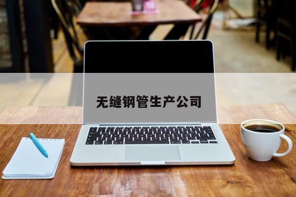 無(wú)縫鋼管生產(chǎn)公司