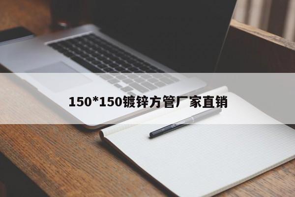 150*150鍍鋅方管廠(chǎng)家直銷(xiāo)