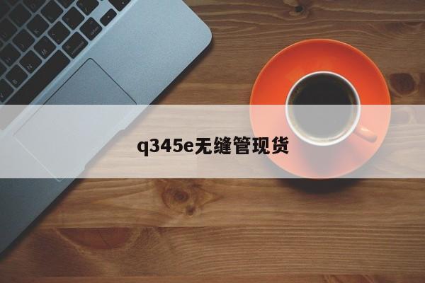 q345e無縫管現(xiàn)貨