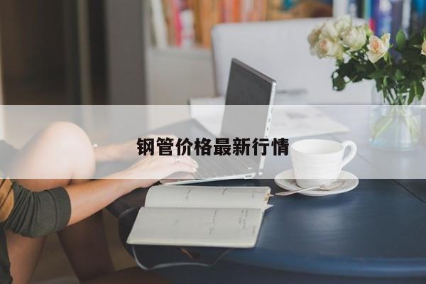 鋼管價(jià)格最新行情
