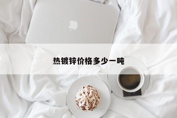 熱鍍鋅價格多少一噸