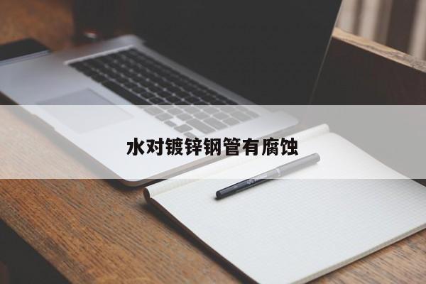 水對鍍鋅鋼管有腐蝕