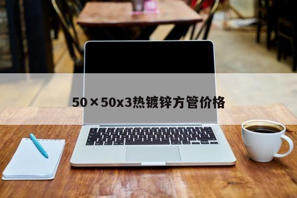 50×50x3熱鍍鋅方管價格