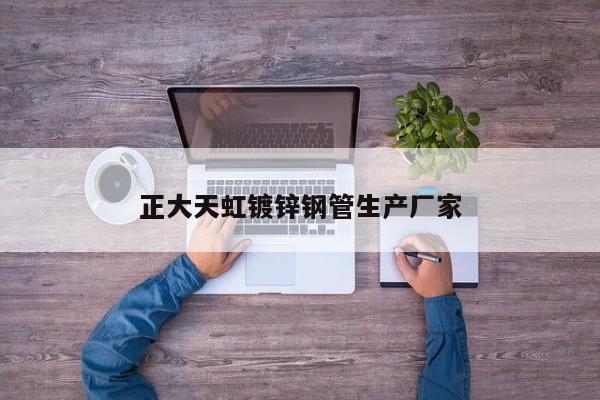 正大天虹鍍鋅鋼管生產(chǎn)廠家