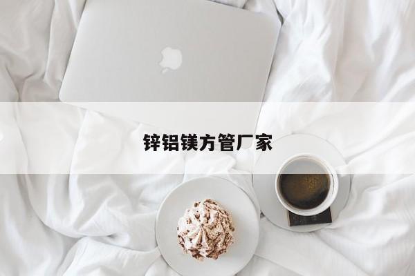 鋅鋁鎂方管廠家