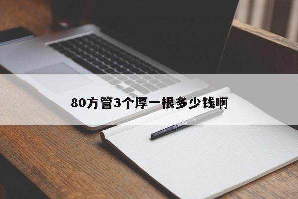 80方管3個(gè)厚一根多少錢啊