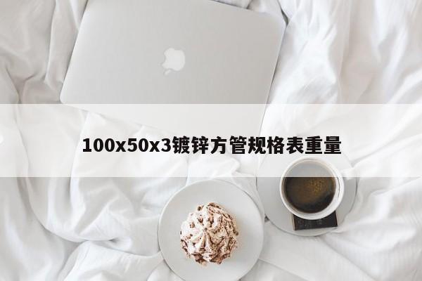 100x50x3鍍鋅方管規(guī)格表重量