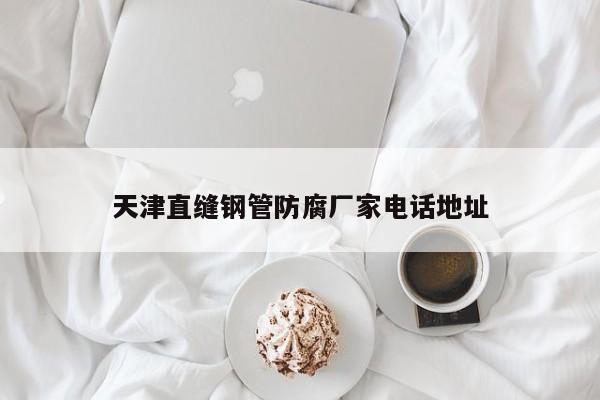 天津直縫鋼管防腐廠家電話地址