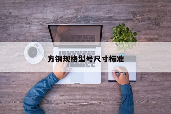 方鋼規(guī)格型號尺寸標(biāo)準(zhǔn)