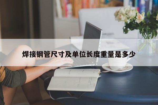 焊接鋼管尺寸及單位長(zhǎng)度重量是多少
