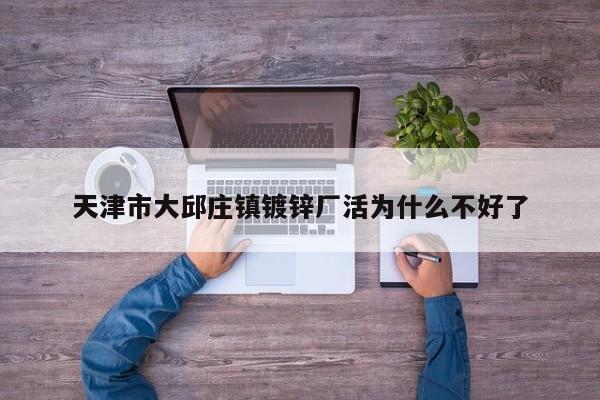 天津市大邱莊鎮(zhèn)鍍鋅廠活為什么不好了