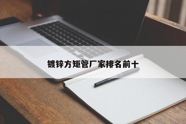 鍍鋅方矩管廠家排名前十