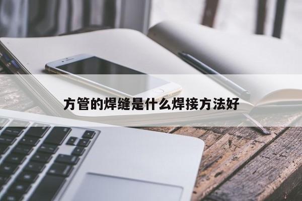 方管的焊縫是什么焊接方法好