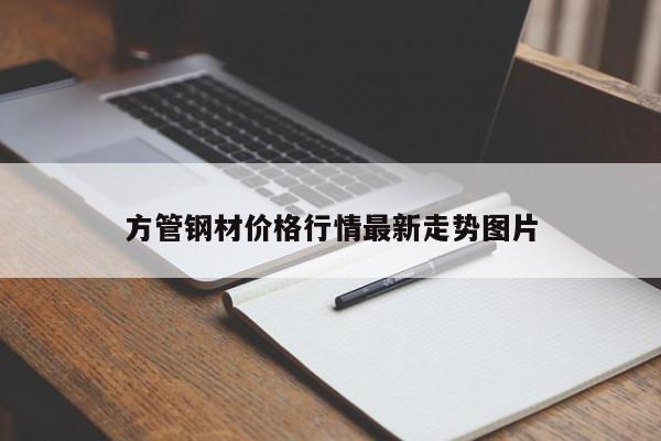 方管鋼材價(jià)格行情最新走勢(shì)圖片