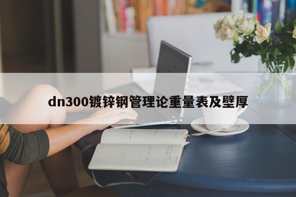 dn300鍍鋅鋼管理論重量表及壁厚
